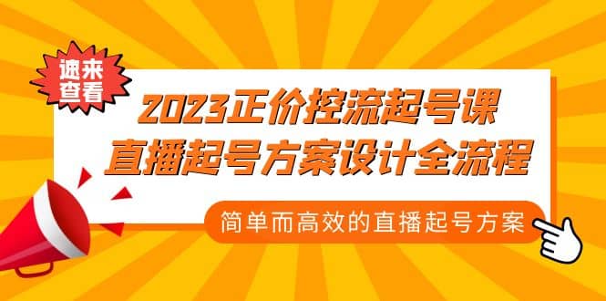 2023正价控流-起号课，直播起号方案设计全流程，简单而高效的直播起号方案网创吧-网创项目资源站-副业项目-创业项目-搞钱项目念念云网创