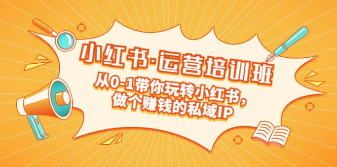 重磅来袭：小红书·运营培训班：从0-1带你玩转小红书，做个赚钱的私域IP网创吧-网创项目资源站-副业项目-创业项目-搞钱项目念念云网创