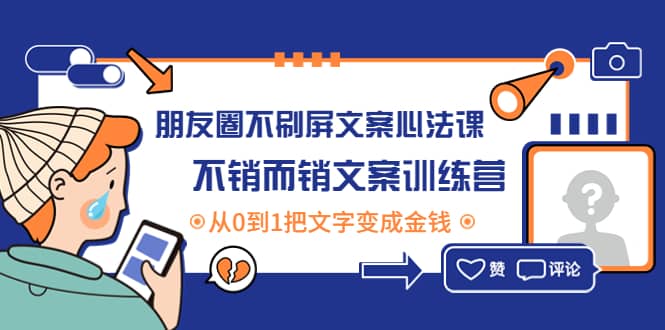 朋友圈不刷屏文案心法课：不销而销文案训练营，从0到1把文字变成金钱网创吧-网创项目资源站-副业项目-创业项目-搞钱项目念念云网创