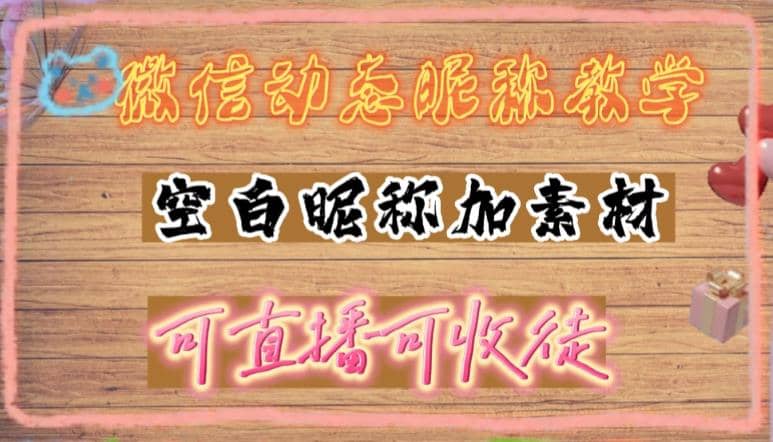 微信动态昵称设置方法，可抖音直播引流，日赚上百【详细视频教程+素材】网创吧-网创项目资源站-副业项目-创业项目-搞钱项目念念云网创