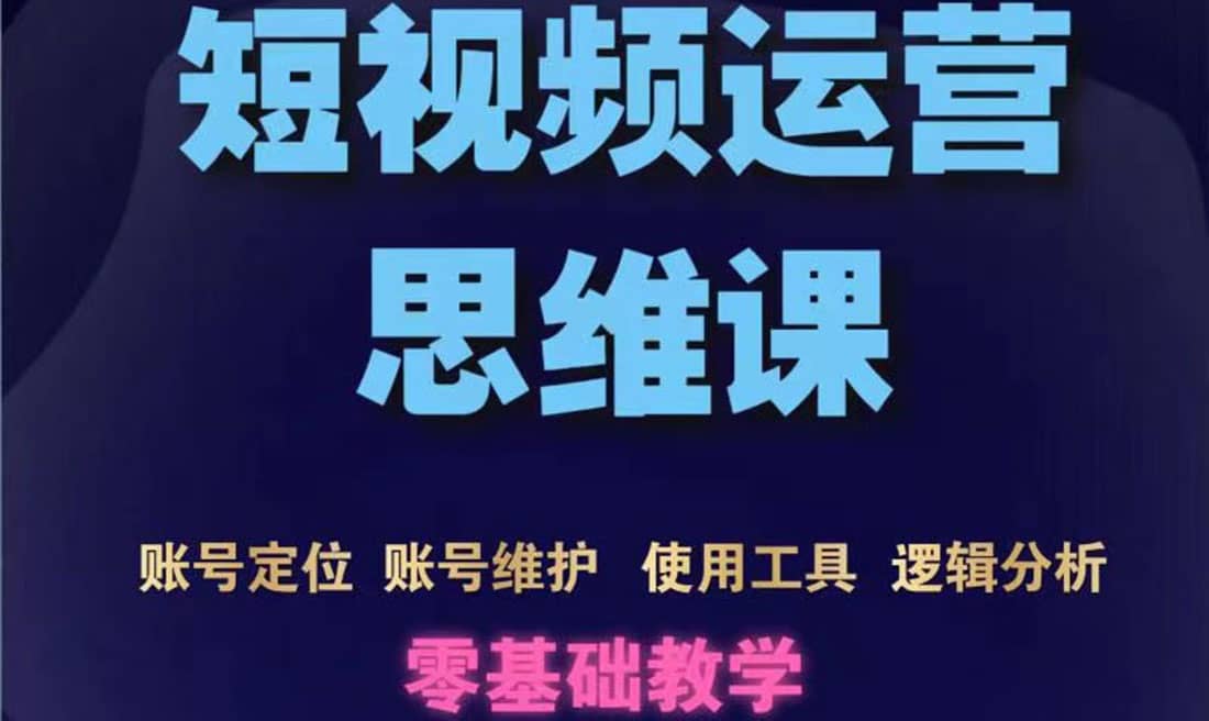 短视频运营思维课：账号定位+账号维护+使用工具+逻辑分析（10节课）网创吧-网创项目资源站-副业项目-创业项目-搞钱项目念念云网创