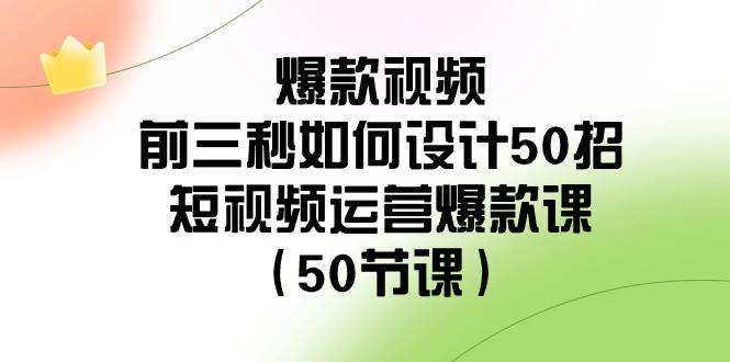 爆款视频-前三秒如何设计50招：短视频运营爆款课（50节课）网创吧-网创项目资源站-副业项目-创业项目-搞钱项目念念云网创