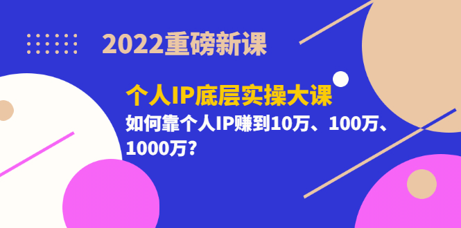 2022重磅新课《个人IP底层实操大课》如何靠个人IP赚到10万、100万、1000万网创吧-网创项目资源站-副业项目-创业项目-搞钱项目念念云网创
