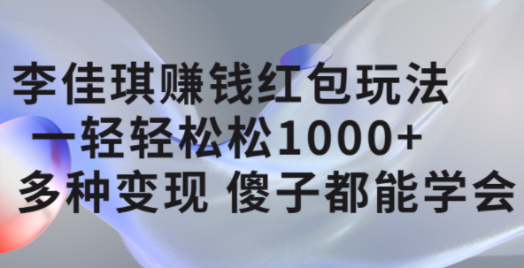 李佳琪赚钱红包玩法，一天轻轻松松1000+，多种变现，傻子都能学会网创吧-网创项目资源站-副业项目-创业项目-搞钱项目念念云网创