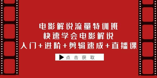 电影解说流量特训班：快速学会电影解说，入门+进阶+剪辑速成+直播课网创吧-网创项目资源站-副业项目-创业项目-搞钱项目念念云网创