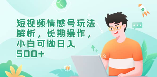 短视频情感号玩法解析，长期操作，小白可做日入500+网创吧-网创项目资源站-副业项目-创业项目-搞钱项目念念云网创