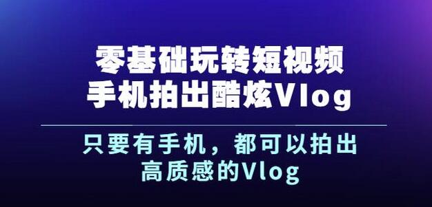 杨精坤零基础玩转短视频手机拍出酷炫Vlog，只要有手机就可以拍出高质感的Vlog网创吧-网创项目资源站-副业项目-创业项目-搞钱项目念念云网创
