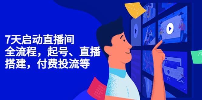 7天启动直播间，全流程起号、直播搭建，付费投流等网创吧-网创项目资源站-副业项目-创业项目-搞钱项目念念云网创