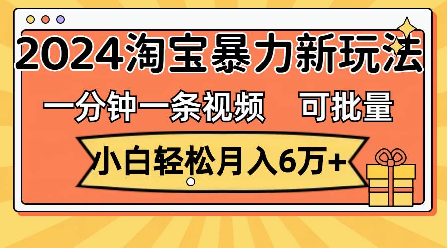 一分钟一条视频，小白轻松月入6万+，2024淘宝暴力新玩法，可批量放大收益网创吧-网创项目资源站-副业项目-创业项目-搞钱项目念念云网创
