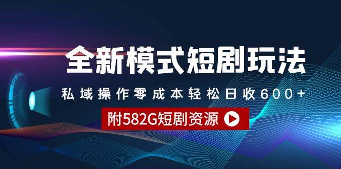 全新模式短剧玩法–私域操作零成本轻松日收600+（附582G短剧资源）网创吧-网创项目资源站-副业项目-创业项目-搞钱项目念念云网创