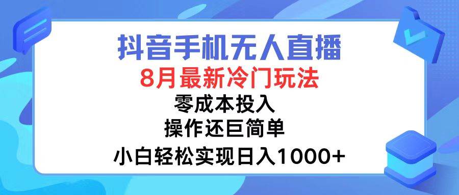 抖音手机无人直播，8月全新冷门玩法，小白轻松实现日入1000+，操作巨…网创吧-网创项目资源站-副业项目-创业项目-搞钱项目念念云网创