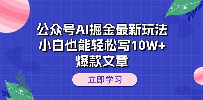 公众号AI掘金最新玩法，小白也能轻松写10W+爆款文章网创吧-网创项目资源站-副业项目-创业项目-搞钱项目念念云网创