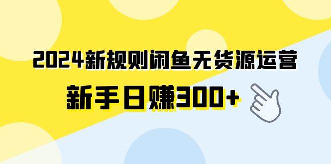 2024新规则闲鱼无货源运营新手日赚300+网创吧-网创项目资源站-副业项目-创业项目-搞钱项目念念云网创