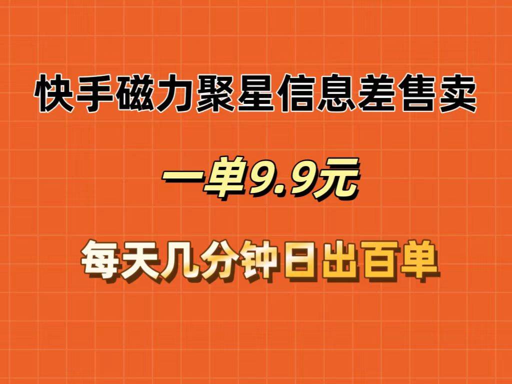 快手磁力聚星信息差售卖，一单9.9.每天几分钟，日出百单网创吧-网创项目资源站-副业项目-创业项目-搞钱项目念念云网创