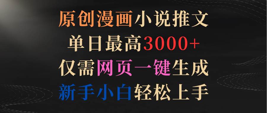 原创漫画小说推文，单日最高3000+仅需网页一键生成 新手轻松上手网创吧-网创项目资源站-副业项目-创业项目-搞钱项目念念云网创