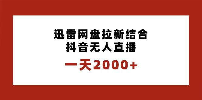一天2000+迅雷网盘拉新结合抖音无人直播，独创玩法保姆级教学网创吧-网创项目资源站-副业项目-创业项目-搞钱项目念念云网创