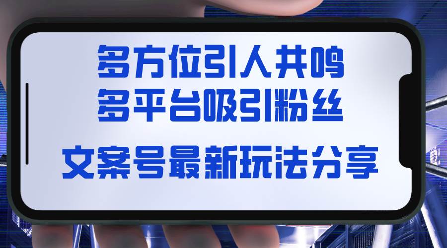 文案号最新玩法分享，视觉＋听觉＋感觉，多方位引人共鸣，多平台疯狂吸粉网创吧-网创项目资源站-副业项目-创业项目-搞钱项目念念云网创