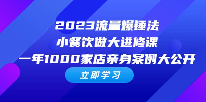 2023流量 爆锤法，小餐饮做大进修课，一年1000家店亲身案例大公开网创吧-网创项目资源站-副业项目-创业项目-搞钱项目念念云网创