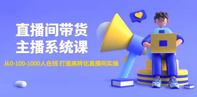 直播间带货主播系统课：从0-100-1000人在线 打造高转化直播间实操网创吧-网创项目资源站-副业项目-创业项目-搞钱项目念念云网创