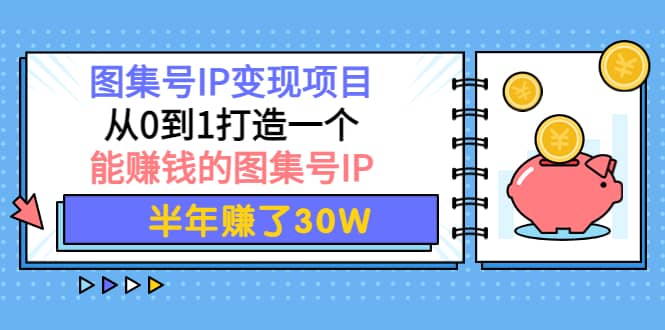 图集号IP变现项目：从0到1打造一个能赚钱的图集号IP网创吧-网创项目资源站-副业项目-创业项目-搞钱项目念念云网创
