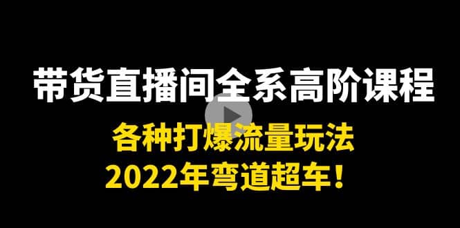 带货直播间全系高阶课程：各种打爆流量玩法，2022年弯道超车网创吧-网创项目资源站-副业项目-创业项目-搞钱项目念念云网创