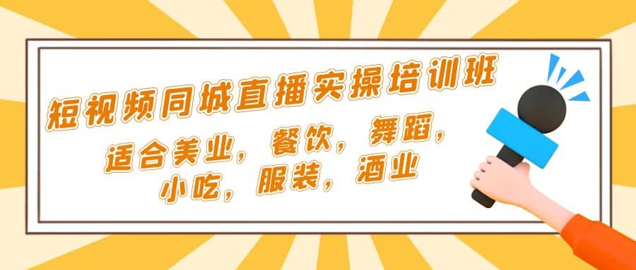 短视频同城·直播实操培训班：适合美业，餐饮，舞蹈，小吃，服装，酒业网创吧-网创项目资源站-副业项目-创业项目-搞钱项目念念云网创