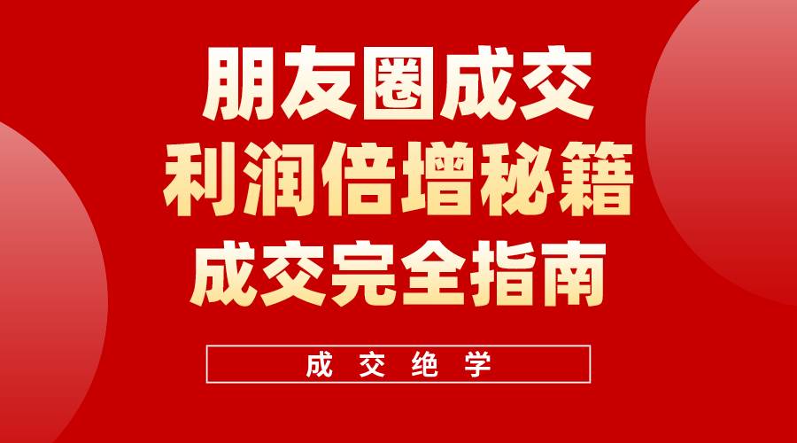 【白龙笔记】朋友圈成交利润倍增秘籍（无水印）网创吧-网创项目资源站-副业项目-创业项目-搞钱项目念念云网创