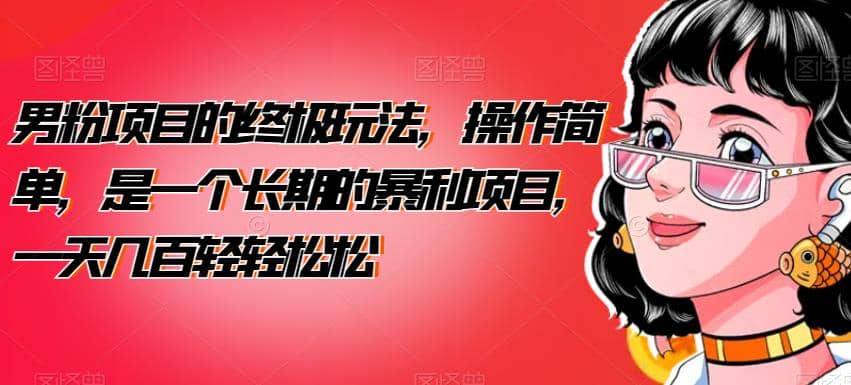 男粉项目的终极玩法，操作简单，是一个长期的暴利项目，一天几百轻轻松松【揭秘】网创吧-网创项目资源站-副业项目-创业项目-搞钱项目念念云网创