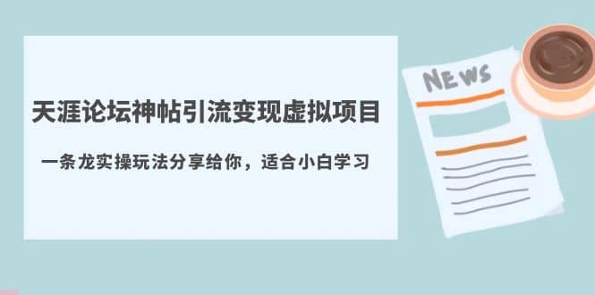 天涯论坛神帖引流变现虚拟项目，一条龙实操玩法分享给你（教程+资源）网创吧-网创项目资源站-副业项目-创业项目-搞钱项目念念云网创