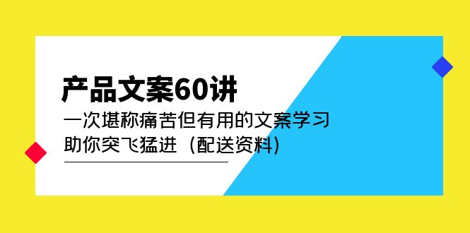 产品文案60讲：一次堪称痛苦但有用的文案学习 助你突飞猛进（配送资料）网创吧-网创项目资源站-副业项目-创业项目-搞钱项目念念云网创