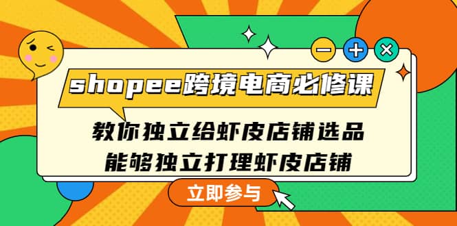 shopee跨境电商必修课：教你独立给虾皮店铺选品，能够独立打理虾皮店铺网创吧-网创项目资源站-副业项目-创业项目-搞钱项目念念云网创