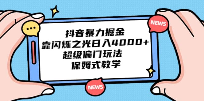 抖音暴力掘金，靠闪烁之光日入4000+，超级偏门玩法 保姆式教学网创吧-网创项目资源站-副业项目-创业项目-搞钱项目念念云网创