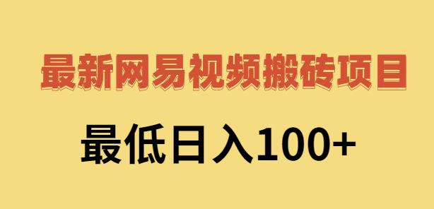 2022网易视频搬砖赚钱，日收益120（视频教程+文档）网创吧-网创项目资源站-副业项目-创业项目-搞钱项目念念云网创