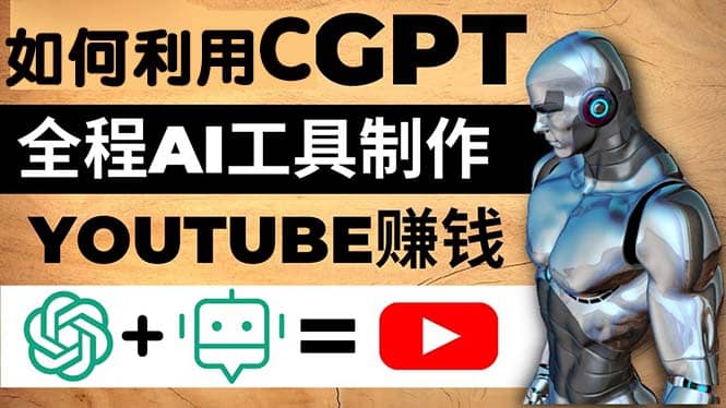 如何全程利用CGPT和AI工具自动化制作YouTube赚钱视频，月赚10000美元以上网创吧-网创项目资源站-副业项目-创业项目-搞钱项目念念云网创