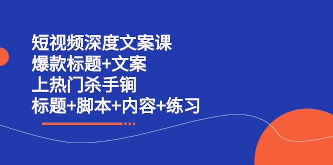 短视频深度文案课 爆款标题+文案 上热门杀手锏（标题+脚本+内容+练习）网创吧-网创项目资源站-副业项目-创业项目-搞钱项目念念云网创