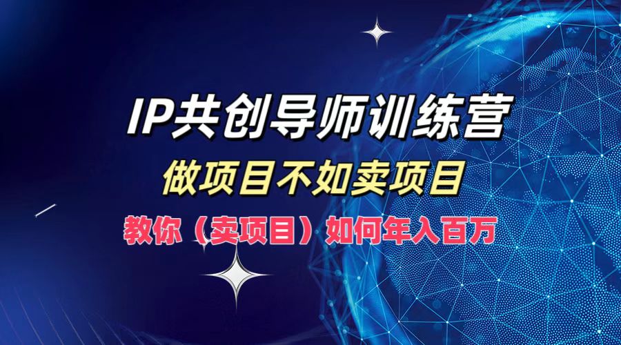 IP共创导师训练营，如何实现年入百万，做项目不如卖项目，教你（卖项目）网创吧-网创项目资源站-副业项目-创业项目-搞钱项目念念云网创