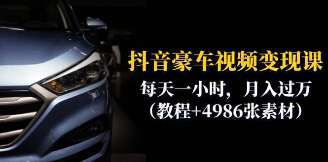 抖音豪车视频变现分享课：每天一小时，月入过万（教程+4986张素材）网创吧-网创项目资源站-副业项目-创业项目-搞钱项目念念云网创