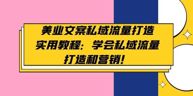 美业文案私域流量打造实用教程：学会私域流量打造和营销网创吧-网创项目资源站-副业项目-创业项目-搞钱项目念念云网创