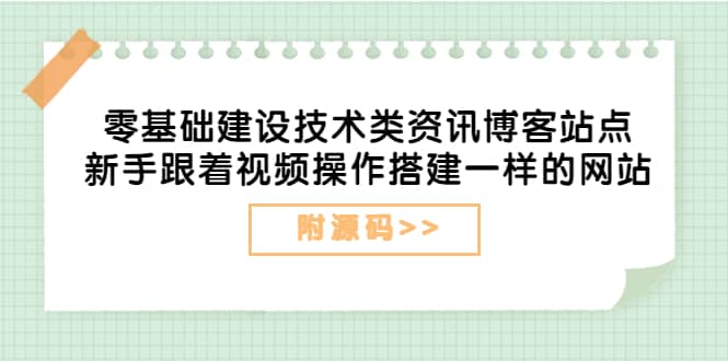 零基础建设技术类资讯博客站点：新手跟着视频操作搭建一样的网站（附源码）网创吧-网创项目资源站-副业项目-创业项目-搞钱项目念念云网创