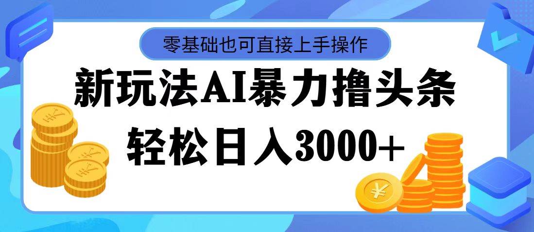 最新玩法AI暴力撸头条，零基础也可轻松日入3000+，当天起号，第二天见…网创吧-网创项目资源站-副业项目-创业项目-搞钱项目念念云网创