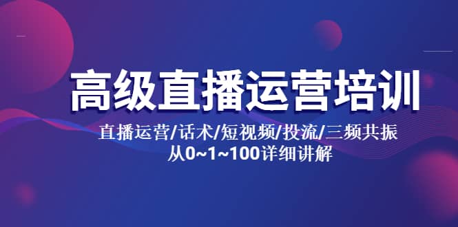 高级直播运营培训 直播运营/话术/短视频/投流/三频共振 从0~1~100详细讲解网创吧-网创项目资源站-副业项目-创业项目-搞钱项目念念云网创