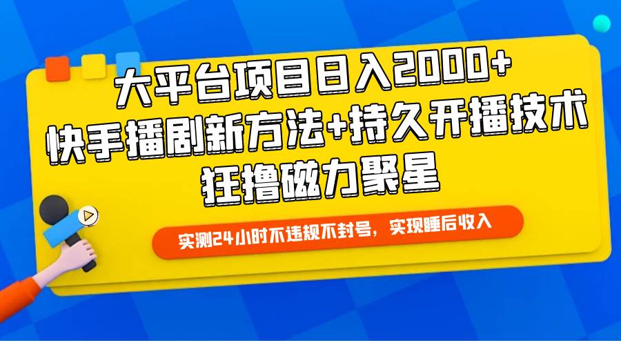 大平台项目日入2000+，快手播剧新方法+持久开播技术，狂撸磁力聚星网创吧-网创项目资源站-副业项目-创业项目-搞钱项目念念云网创