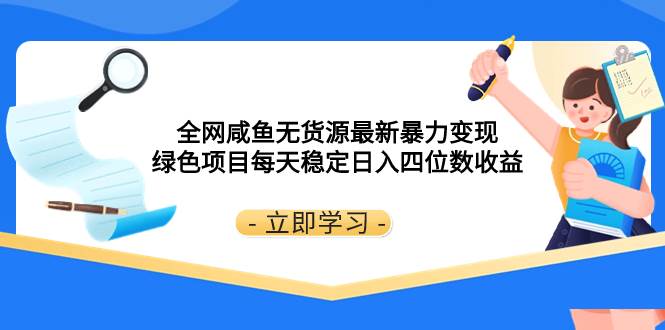 全网咸鱼无货源最新暴力变现 绿色项目每天稳定日入四位数收益网创吧-网创项目资源站-副业项目-创业项目-搞钱项目念念云网创