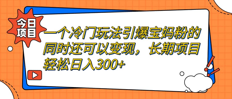 一个冷门玩法引爆宝妈粉的同时还可以变现，长期项目轻松日入300+网创吧-网创项目资源站-副业项目-创业项目-搞钱项目念念云网创