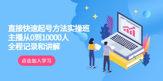 真正的直接快速起号方法实操班：主播从0到10000人的全程记录和讲解网创吧-网创项目资源站-副业项目-创业项目-搞钱项目念念云网创
