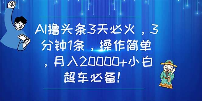 AI撸头条3天必火，3分钟1条，操作简单，月入20000+小白超车必备！网创吧-网创项目资源站-副业项目-创业项目-搞钱项目念念云网创