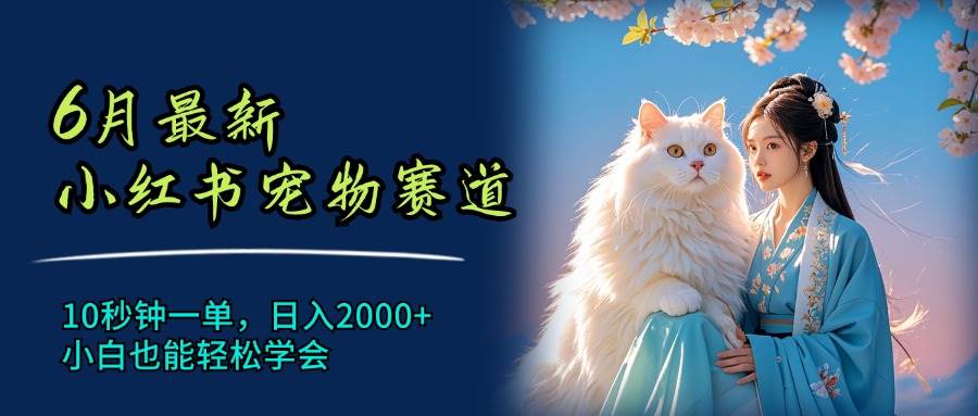 6月最新小红书宠物赛道，10秒钟一单，日入2000+，小白也能轻松学会网创吧-网创项目资源站-副业项目-创业项目-搞钱项目念念云网创