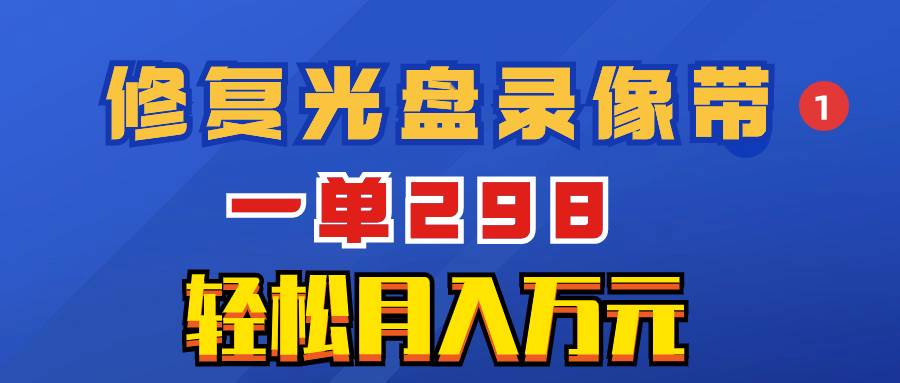 超冷门项目：修复光盘录像带，一单298，轻松月入万元网创吧-网创项目资源站-副业项目-创业项目-搞钱项目念念云网创