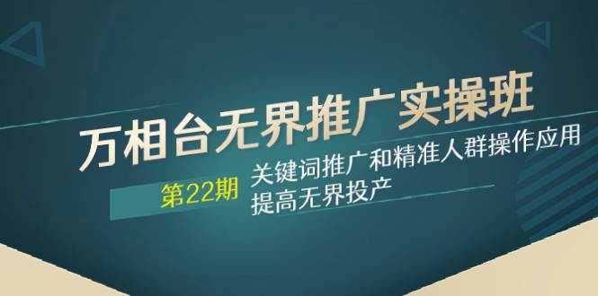 万相台无界推广实操班【22期】关键词推广和精准人群操作应用，提高无界投产网创吧-网创项目资源站-副业项目-创业项目-搞钱项目念念云网创