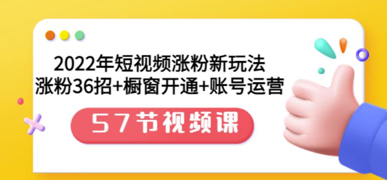 2022年短视频涨粉新玩法：涨粉36招+橱窗开通+账号运营（57节视频课）网创吧-网创项目资源站-副业项目-创业项目-搞钱项目念念云网创